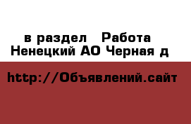  в раздел : Работа . Ненецкий АО,Черная д.